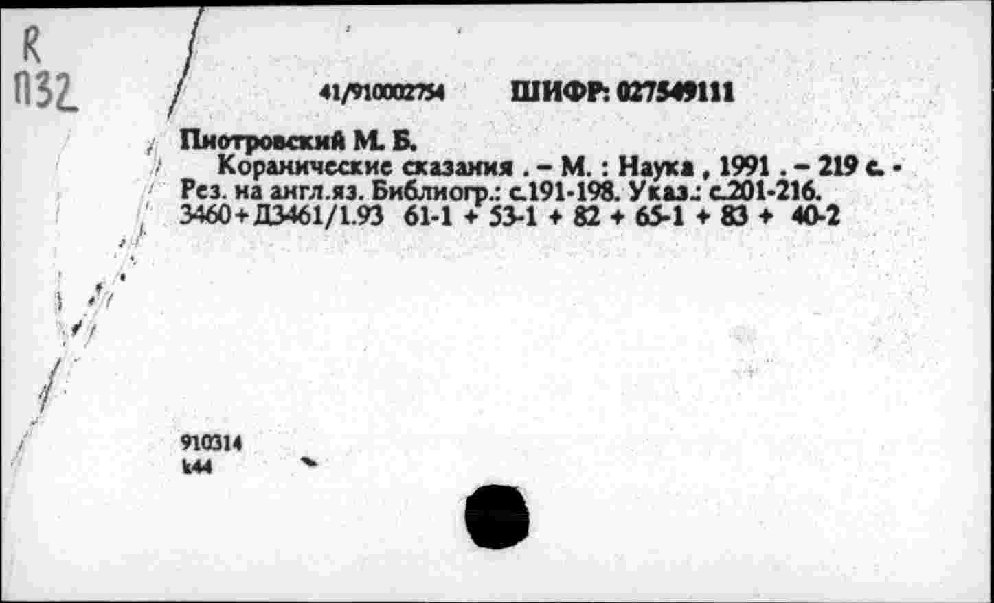 ﻿41/910002754 ШИФР: 027549111
Пиотровский М. Б.
Коранические сказания . - М.: Наука , 1991. - 219 Рез. на англ.яз. Библмогр.: с.191-198. Указ.: ^201-216. 3460+Д3461/1.93 61-1 + 53-1 ♦ 82 + 65-1 + 83 ♦ 40-2
910314 К44